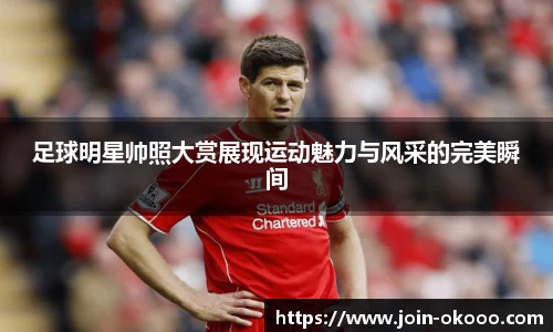 足球明星帅照大赏展现运动魅力与风采的完美瞬间