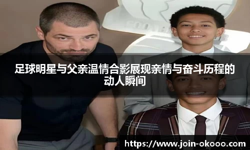 足球明星与父亲温情合影展现亲情与奋斗历程的动人瞬间