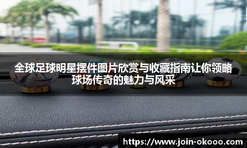 全球足球明星摆件图片欣赏与收藏指南让你领略球场传奇的魅力与风采
