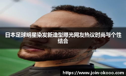 日本足球明星染发新造型曝光网友热议时尚与个性结合