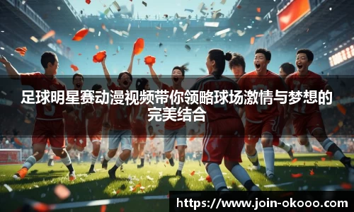 足球明星赛动漫视频带你领略球场激情与梦想的完美结合